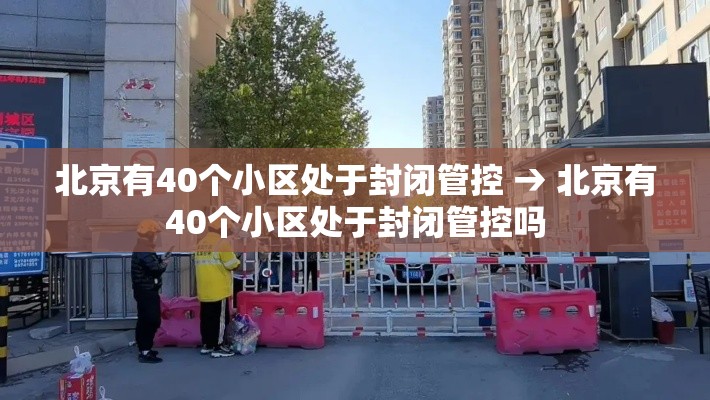 北京有40个小区处于封闭管控 → 北京有40个小区处于封闭管控吗 北京有40个小区处于封闭管控 → 北京有40个小区处于封闭管控吗