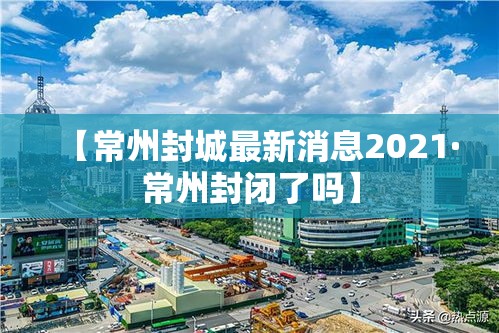 【常州封城最新消息2021·常州封闭了吗】 【常州封城最新消息2021·常州封闭了吗】