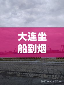 大连坐船到烟台—（大连坐船到烟台时刻表）