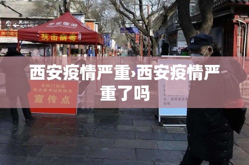 西安疫情严重›西安疫情严重了吗 西安疫情严重›西安疫情严重了吗