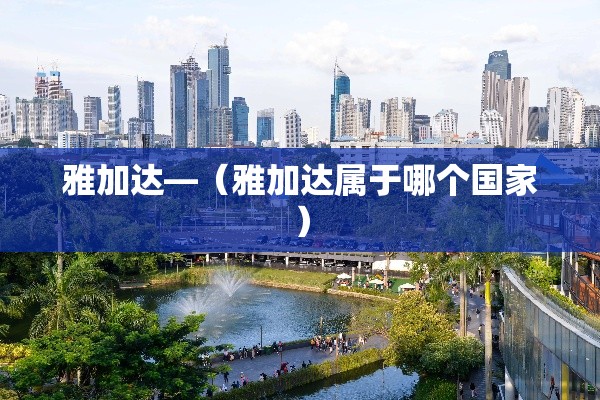 雅加达—(雅加达属于哪个国家) 雅加达—(雅加达属于哪个国家)