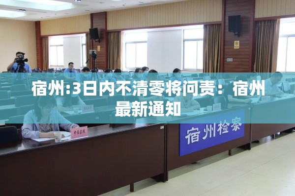 宿州:3日内不清零将问责:宿州最新通知 宿州:3日内不清零将问责:宿州最新通知