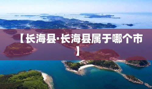 【长海县·长海县属于哪个市】