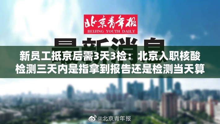新员工抵京后需3天3检:北京入职核酸检测三天内是指拿到报告还是检测当天算起