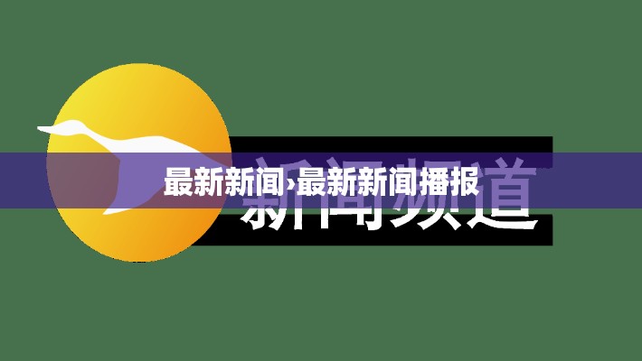 最新新闻›最新新闻播报 最新新闻›最新新闻播报