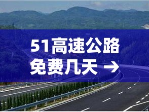 51高速公路免费几天 → 51高速免费通行政策
