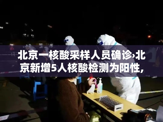 北京一核酸采样人员确诊›北京新增5人核酸检测为阳性,均为确诊病例密接者 北京一核酸采样人员确诊›北京新增5人核酸检测为阳性,均为确诊病例密接者