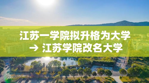 江苏一学院拟升格为大学 → 江苏学院改名大学 江苏一学院拟升格为大学 → 江苏学院改名大学