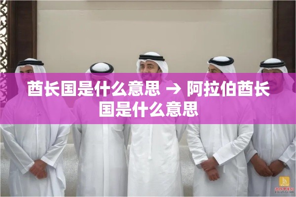 酋长国是什么意思 → 阿拉伯酋长国是什么意思 酋长国是什么意思 → 阿拉伯酋长国是什么意思