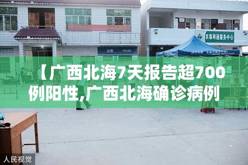 【广西北海7天报告超700例阳性,广西北海确诊病例】