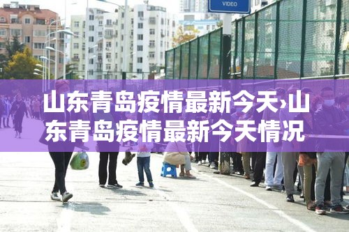 山东青岛疫情最新今天›山东青岛疫情最新今天情况 山东青岛疫情最新今天›山东青岛疫情最新今天情况