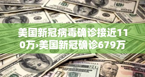 美国新冠病毒确诊接近110万›美国新冠确诊679万